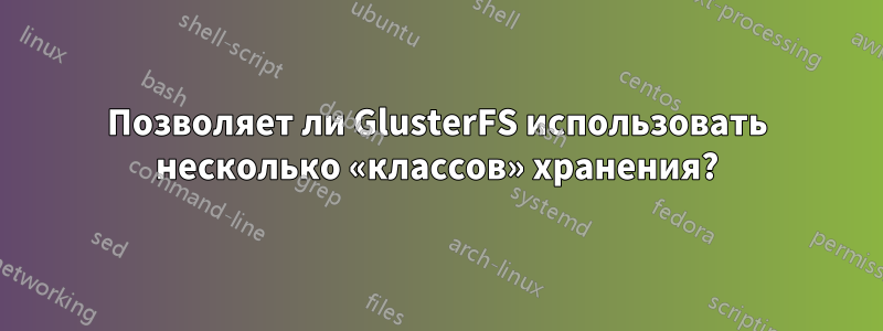 Позволяет ли GlusterFS использовать несколько «классов» хранения?