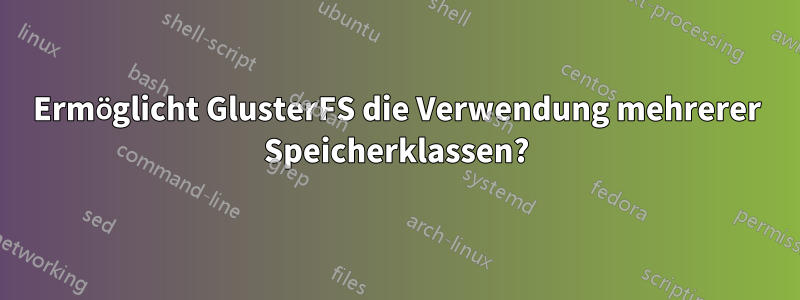 Ermöglicht GlusterFS die Verwendung mehrerer Speicherklassen?