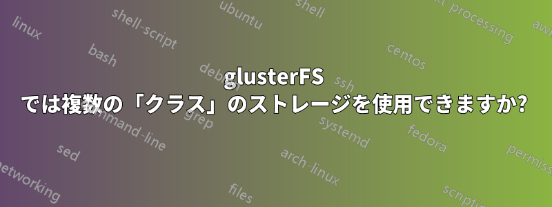 glusterFS では複数の「クラス」のストレージを使用できますか?