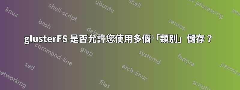 glusterFS 是否允許您使用多個「類別」儲存？