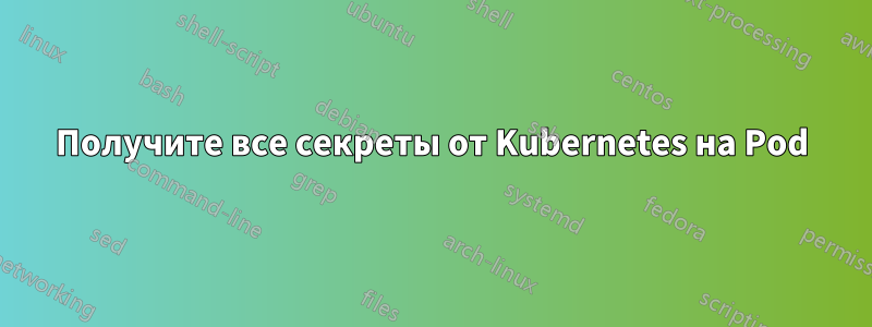 Получите все секреты от Kubernetes на Pod