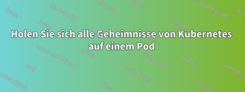 Holen Sie sich alle Geheimnisse von Kubernetes auf einem Pod