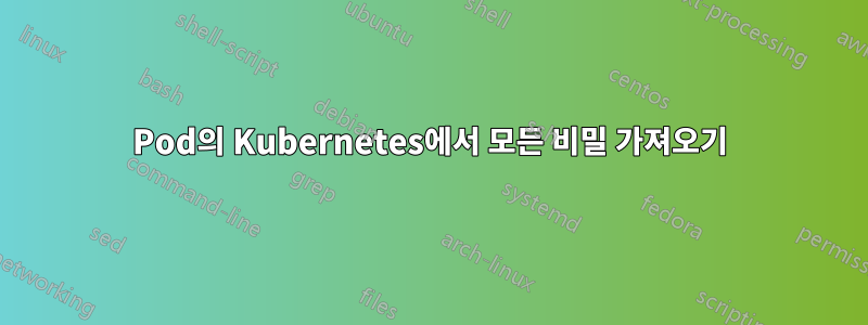 Pod의 Kubernetes에서 모든 비밀 가져오기