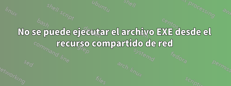 No se puede ejecutar el archivo EXE desde el recurso compartido de red