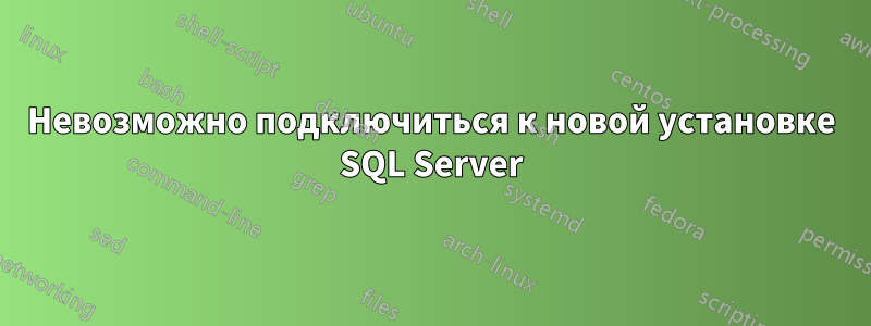 Невозможно подключиться к новой установке SQL Server