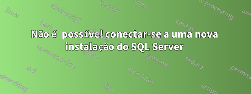 Não é possível conectar-se a uma nova instalação do SQL Server