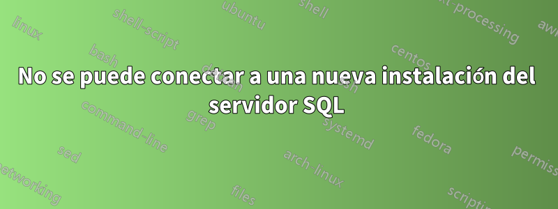 No se puede conectar a una nueva instalación del servidor SQL