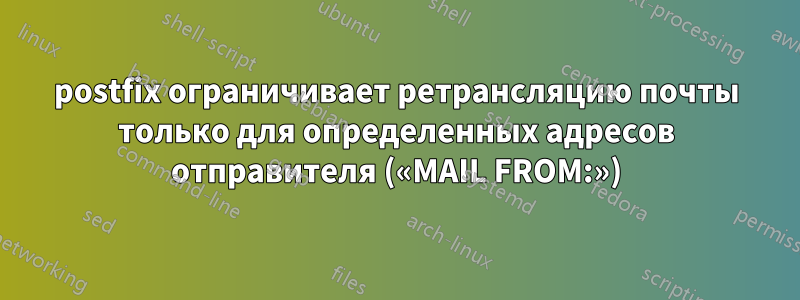 postfix ограничивает ретрансляцию почты только для определенных адресов отправителя («MAIL FROM:»)