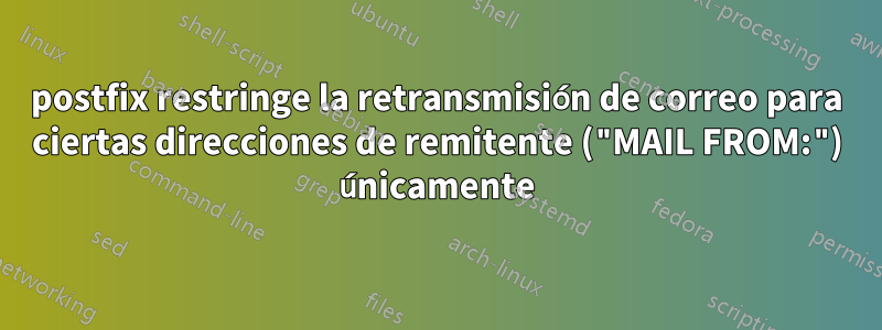 postfix restringe la retransmisión de correo para ciertas direcciones de remitente ("MAIL FROM:") únicamente