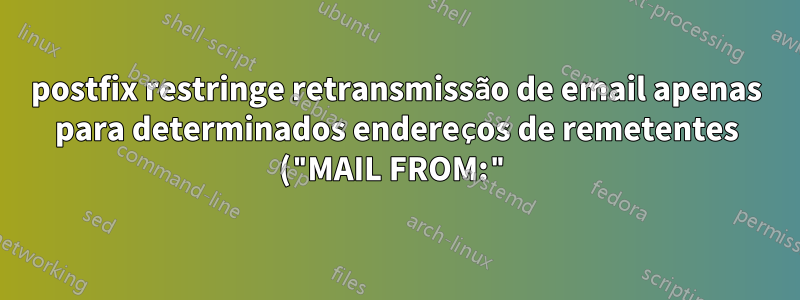 postfix restringe retransmissão de email apenas para determinados endereços de remetentes ("MAIL FROM:")