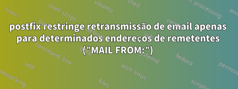 postfix restringe retransmissão de email apenas para determinados endereços de remetentes ("MAIL FROM:")