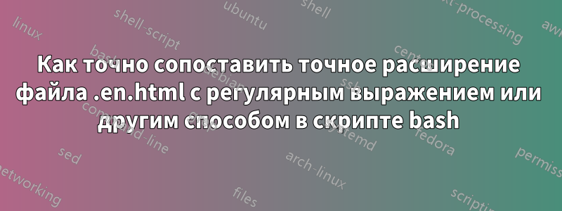 Как точно сопоставить точное расширение файла .en.html с регулярным выражением или другим способом в скрипте bash