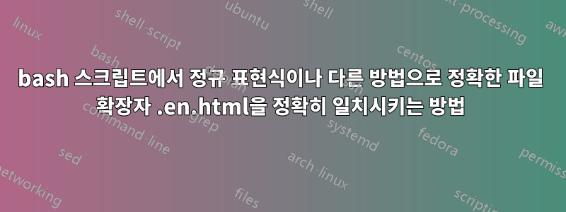 bash 스크립트에서 정규 표현식이나 다른 방법으로 정확한 파일 확장자 .en.html을 정확히 일치시키는 방법