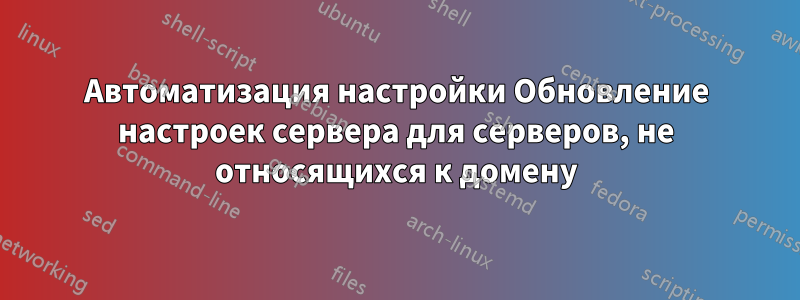 Автоматизация настройки Обновление настроек сервера для серверов, не относящихся к домену