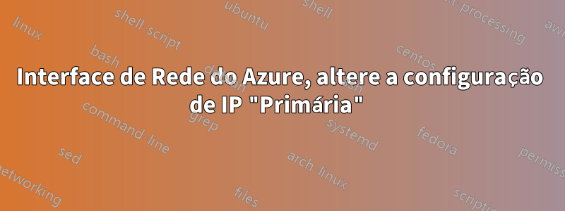 Interface de Rede do Azure, altere a configuração de IP "Primária"