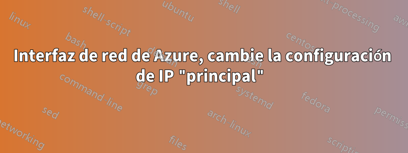 Interfaz de red de Azure, cambie la configuración de IP "principal"