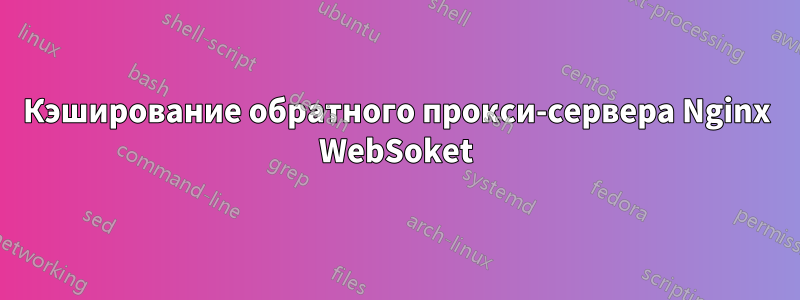 Кэширование обратного прокси-сервера Nginx WebSoket