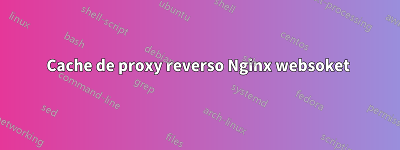 Cache de proxy reverso Nginx websoket