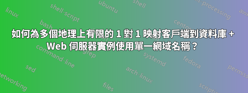 如何為多個地理上有限的 1 對 1 映射客戶端到資料庫 + Web 伺服器實例使用單一網域名稱？