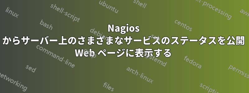 Nagios からサーバー上のさまざまなサービスのステータスを公開 Web ページに表示する