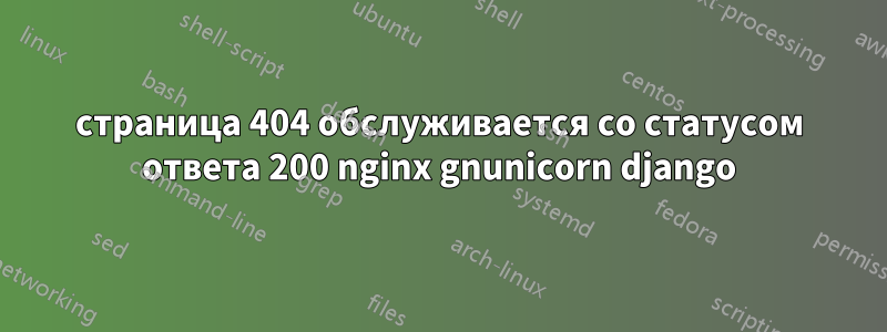 страница 404 обслуживается со статусом ответа 200 nginx gnunicorn django