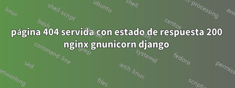 página 404 servida con estado de respuesta 200 nginx gnunicorn django