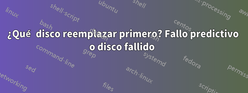 ¿Qué disco reemplazar primero? Fallo predictivo o disco fallido 