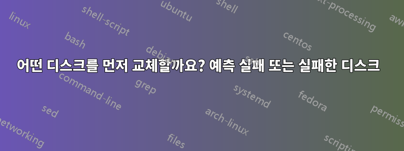 어떤 디스크를 먼저 교체할까요? 예측 실패 또는 실패한 디스크 