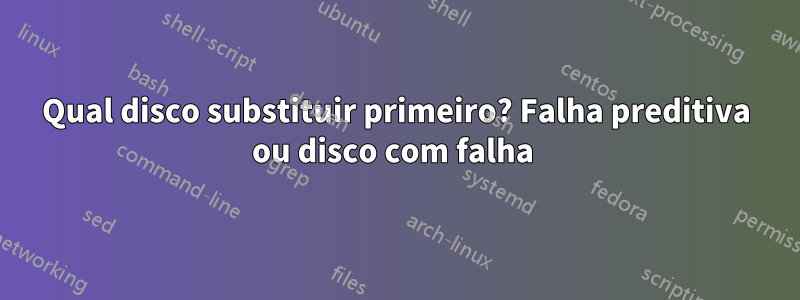 Qual disco substituir primeiro? Falha preditiva ou disco com falha 