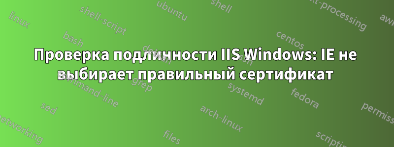 Проверка подлинности IIS Windows: IE не выбирает правильный сертификат