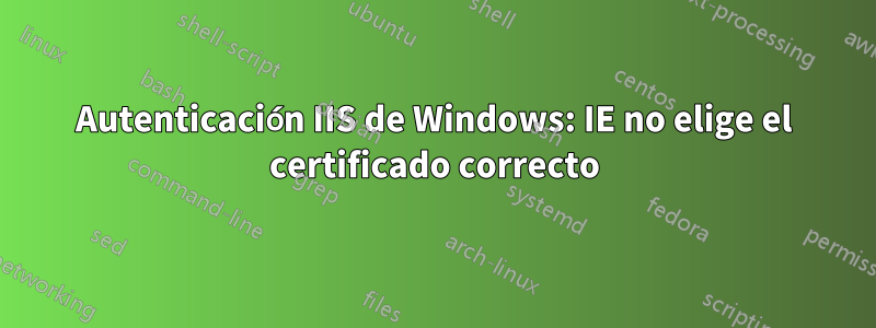 Autenticación IIS de Windows: IE no elige el certificado correcto