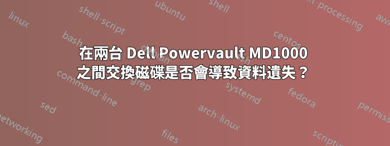 在兩台 Dell Powervault MD1000 之間交換磁碟是否會導致資料遺失？