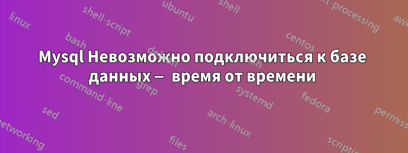 Mysql Невозможно подключиться к базе данных — время от времени