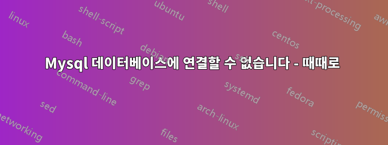 Mysql 데이터베이스에 연결할 수 없습니다 - 때때로