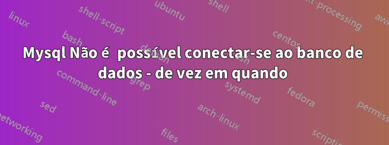 Mysql Não é possível conectar-se ao banco de dados - de vez em quando