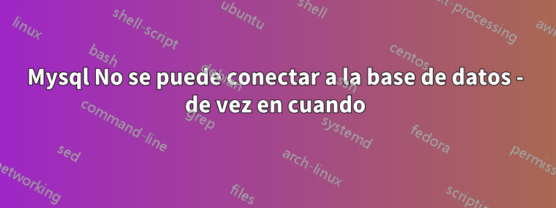 Mysql No se puede conectar a la base de datos - de vez en cuando