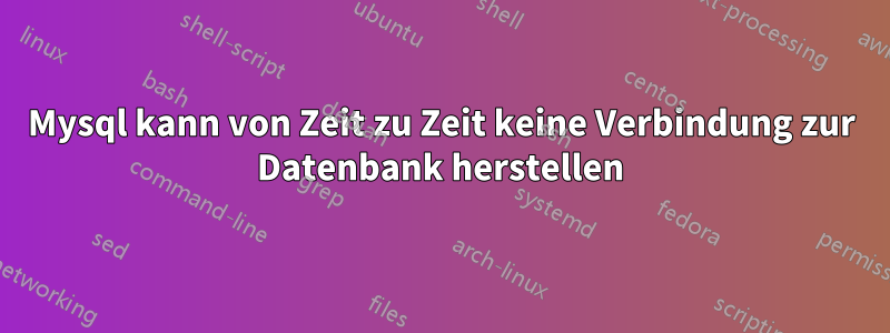 Mysql kann von Zeit zu Zeit keine Verbindung zur Datenbank herstellen