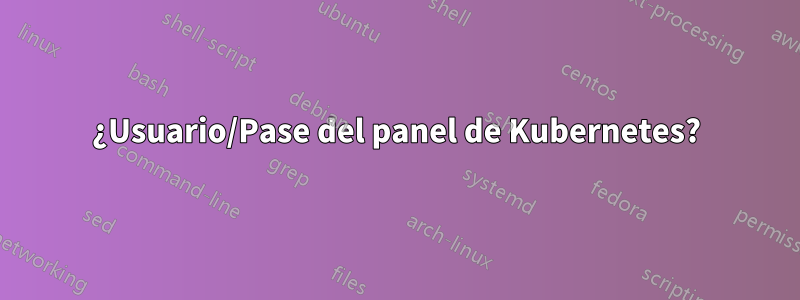 ¿Usuario/Pase del panel de Kubernetes?