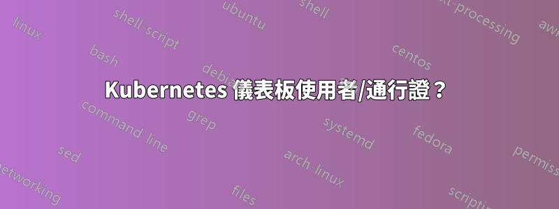 Kubernetes 儀表板使用者/通行證？