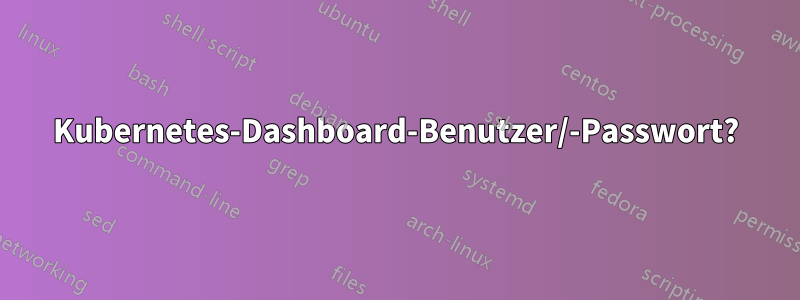 Kubernetes-Dashboard-Benutzer/-Passwort?