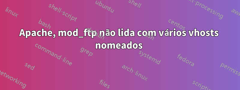 Apache, mod_ftp não lida com vários vhosts nomeados