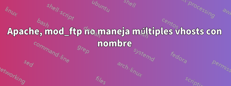 Apache, mod_ftp no maneja múltiples vhosts con nombre