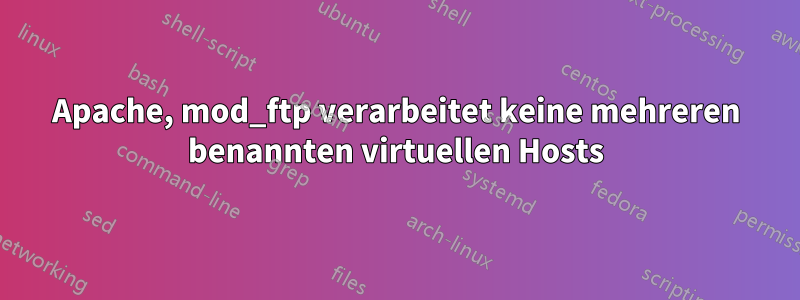 Apache, mod_ftp verarbeitet keine mehreren benannten virtuellen Hosts