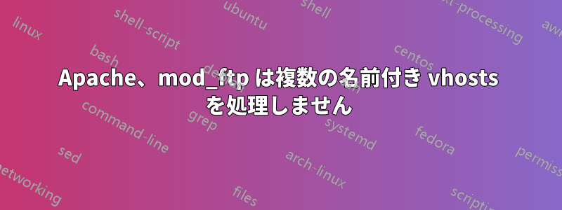 Apache、mod_ftp は複数の名前付き vhosts を処理しません