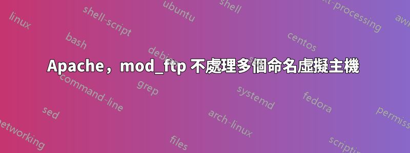 Apache，mod_ftp 不處理多個命名虛擬主機