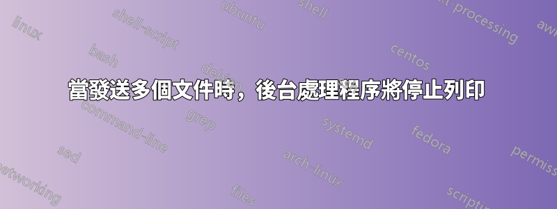 當發送多個文件時，後台處理程序將停止列印