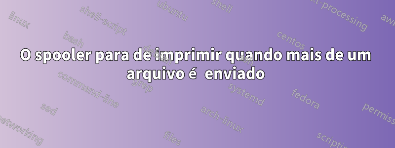 O spooler para de imprimir quando mais de um arquivo é enviado