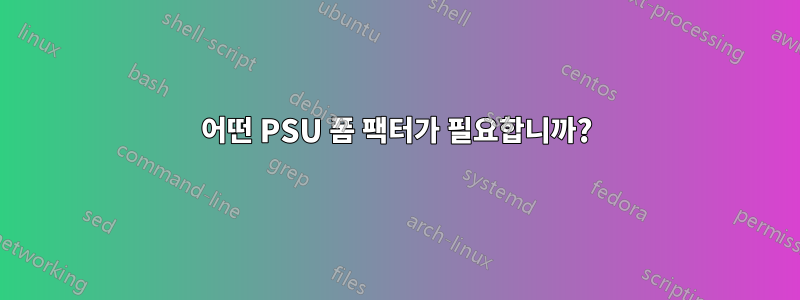 어떤 PSU 폼 팩터가 필요합니까?