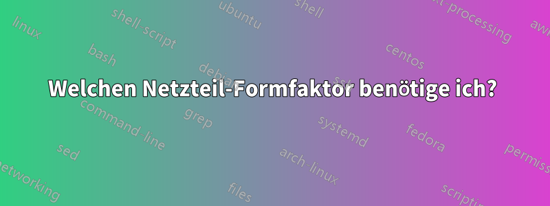 Welchen Netzteil-Formfaktor benötige ich?