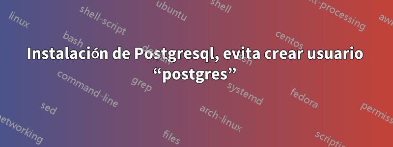 Instalación de Postgresql, evita crear usuario “postgres”